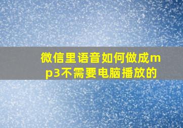 微信里语音如何做成mp3不需要电脑播放的