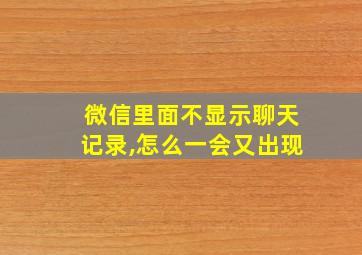 微信里面不显示聊天记录,怎么一会又出现