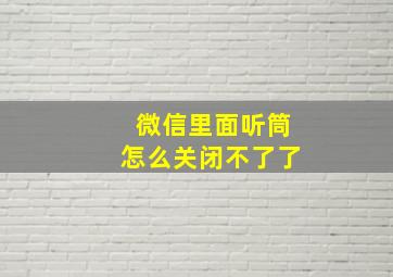 微信里面听筒怎么关闭不了了