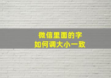 微信里面的字如何调大小一致