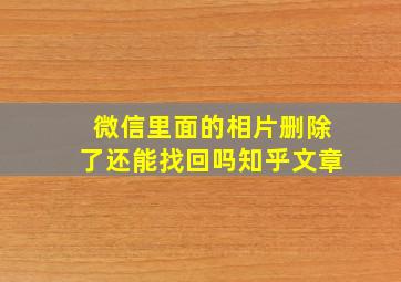 微信里面的相片删除了还能找回吗知乎文章