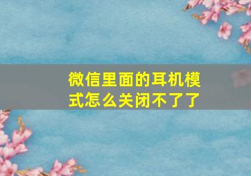 微信里面的耳机模式怎么关闭不了了