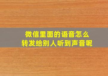 微信里面的语音怎么转发给别人听到声音呢