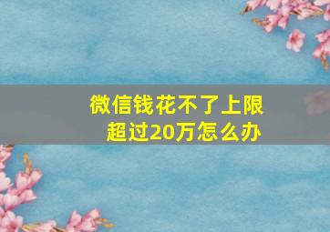 微信钱花不了上限超过20万怎么办