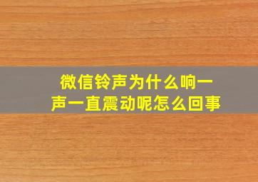 微信铃声为什么响一声一直震动呢怎么回事