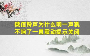 微信铃声为什么响一声就不响了一直震动提示关闭