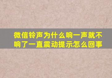 微信铃声为什么响一声就不响了一直震动提示怎么回事