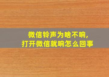 微信铃声为啥不响,打开微信就响怎么回事