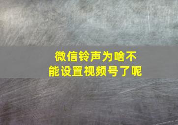 微信铃声为啥不能设置视频号了呢