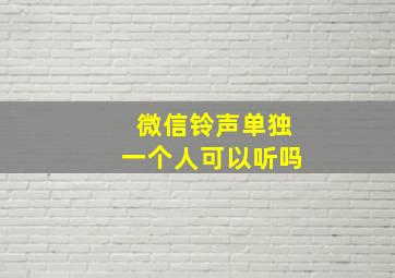 微信铃声单独一个人可以听吗