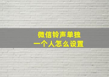 微信铃声单独一个人怎么设置