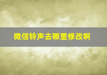 微信铃声去哪里修改啊