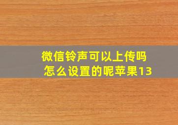 微信铃声可以上传吗怎么设置的呢苹果13