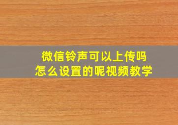 微信铃声可以上传吗怎么设置的呢视频教学