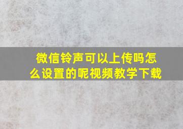 微信铃声可以上传吗怎么设置的呢视频教学下载