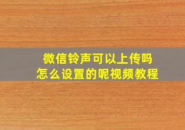 微信铃声可以上传吗怎么设置的呢视频教程