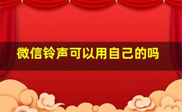 微信铃声可以用自己的吗