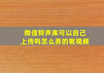 微信铃声库可以自己上传吗怎么弄的呢视频