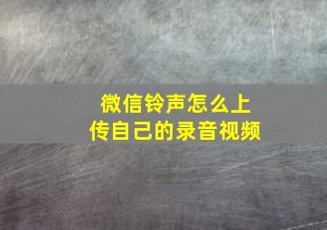 微信铃声怎么上传自己的录音视频