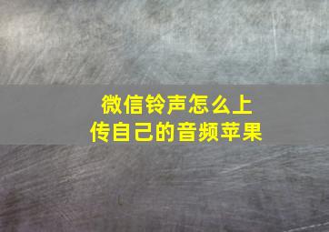 微信铃声怎么上传自己的音频苹果