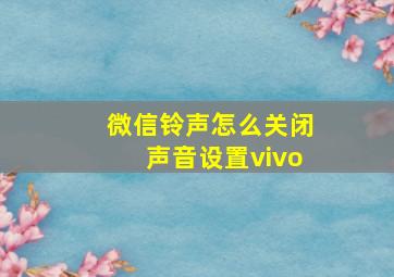 微信铃声怎么关闭声音设置vivo