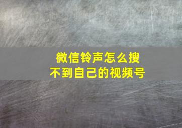 微信铃声怎么搜不到自己的视频号