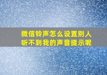 微信铃声怎么设置别人听不到我的声音提示呢