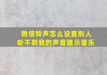 微信铃声怎么设置别人听不到我的声音提示音乐