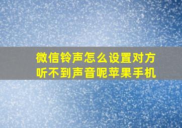 微信铃声怎么设置对方听不到声音呢苹果手机