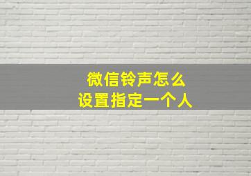 微信铃声怎么设置指定一个人