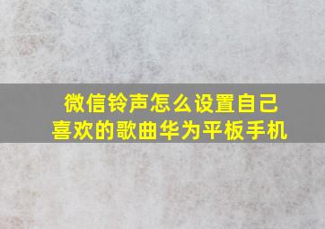 微信铃声怎么设置自己喜欢的歌曲华为平板手机