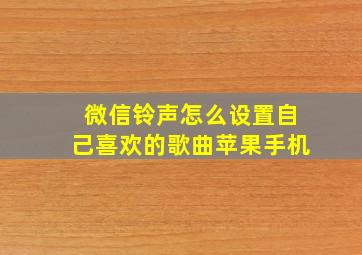 微信铃声怎么设置自己喜欢的歌曲苹果手机