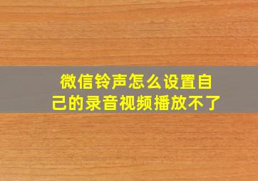 微信铃声怎么设置自己的录音视频播放不了