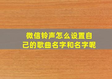 微信铃声怎么设置自己的歌曲名字和名字呢