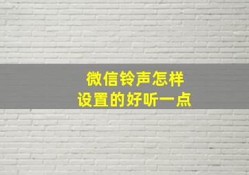 微信铃声怎样设置的好听一点