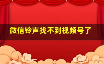 微信铃声找不到视频号了