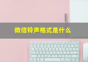 微信铃声格式是什么