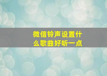 微信铃声设置什么歌曲好听一点