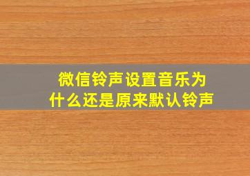 微信铃声设置音乐为什么还是原来默认铃声