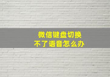 微信键盘切换不了语音怎么办