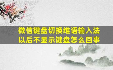 微信键盘切换维语输入法以后不显示键盘怎么回事