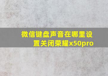 微信键盘声音在哪里设置关闭荣耀x50pro