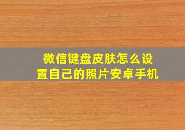 微信键盘皮肤怎么设置自己的照片安卓手机