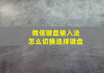 微信键盘输入法怎么切换选择键盘