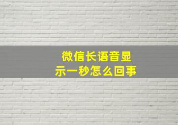 微信长语音显示一秒怎么回事