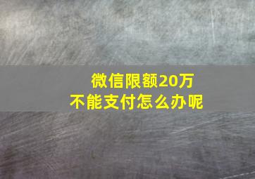 微信限额20万不能支付怎么办呢