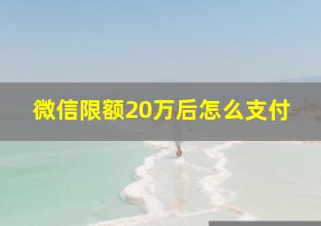 微信限额20万后怎么支付