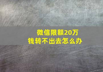 微信限额20万钱转不出去怎么办