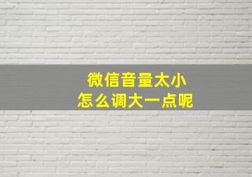 微信音量太小怎么调大一点呢