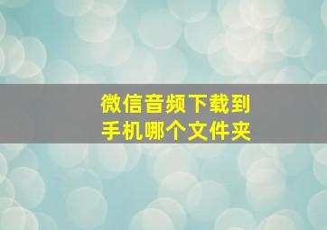 微信音频下载到手机哪个文件夹